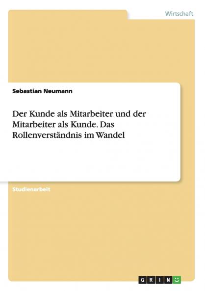 Der Kunde als Mitarbeiter und der Mitarbeiter als Kunde. Das Rollenverst��ndnis im Wandel