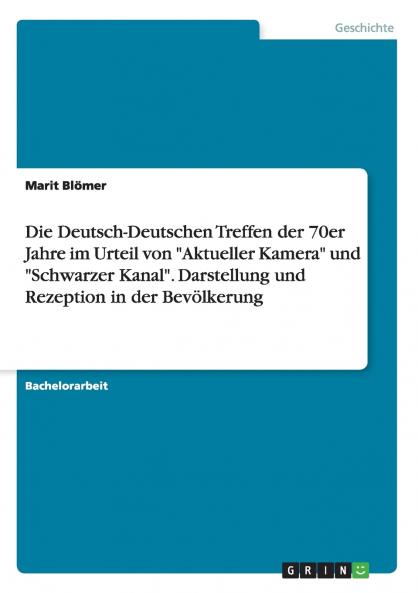 Die Deutsch-Deutschen Treffen der 70er Jahre im Urteil von Aktueller Kamera und Schwarzer Kanal. Darstellung und Rezeption in der Bevölkerung