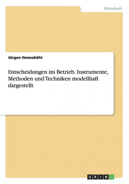 Entscheidungen im Betrieb. Instrumente Methoden und Techniken modellhaft dargestellt