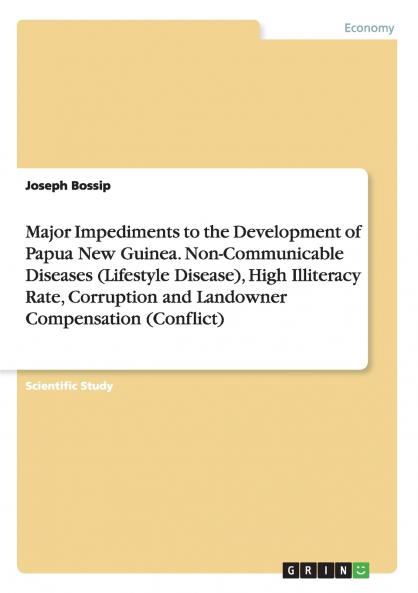 Major Impediments to the Development of Papua New Guinea. Non-Communicable Diseases (Lifestyle Disease) High Illiteracy Rate Corruption and Landowner Compensation (Conflict)
