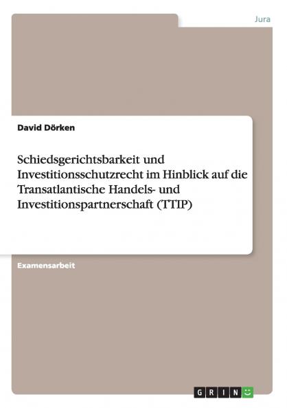 Schiedsgerichtsbarkeit und Investitionsschutzrecht im Hinblick auf die Transatlantische Handels- und Investitionspartnerschaft (TTIP)