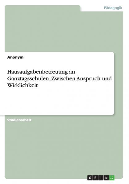 Hausaufgabenbetreuung an Ganztagsschulen. Zwischen Anspruch und Wirklichkeit