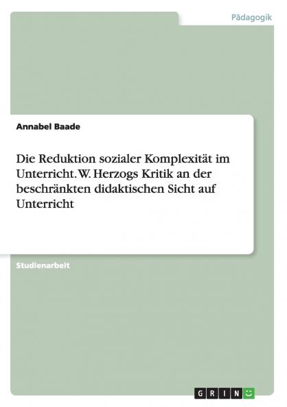 Die Reduktion sozialer Komplexität im Unterricht. W. Herzogs Kritik an der beschränkten didaktischen Sicht auf Unterricht