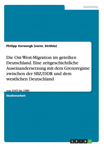 Die Ost-West-Migration im geteilten Deutschland. Eine zeitgeschichtliche Auseinandersetzung mit dem Grenzregime zwischen der SBZ/DDR und dem westlichen Deutschland