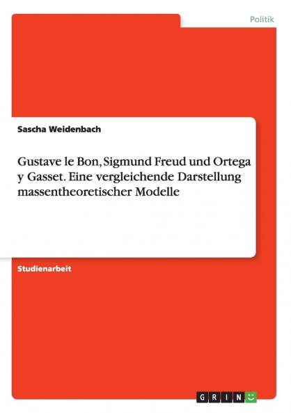 Gustave le Bon Sigmund Freud und Ortega y Gasset. Eine vergleichende Darstellung massentheoretischer Modelle