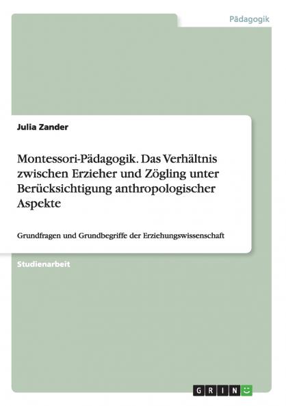 Montessori-Pädagogik. Das Verhältnis zwischen Erzieher und Zögling unter Berücksichtigung anthropologischer Aspekte
