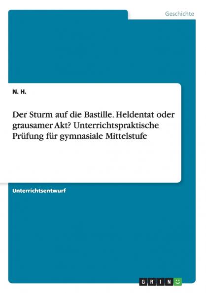 Der Sturm auf die Bastille. Heldentat oder grausamer Akt? Unterrichtspraktische Prüfung für gymnasiale Mittelstufe
