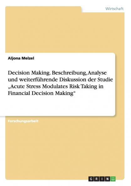 Decision Making. Beschreibung Analyse und weiterf��hrende Diskussion der Studie ���Acute Stress Modulates Risk Taking in Financial Decision Making