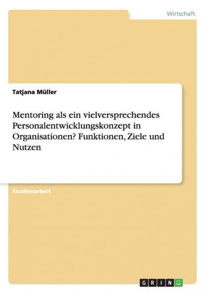 Mentoring als ein vielversprechendes Personalentwicklungskonzept in Organisationen? Funktionen Ziele und Nutzen