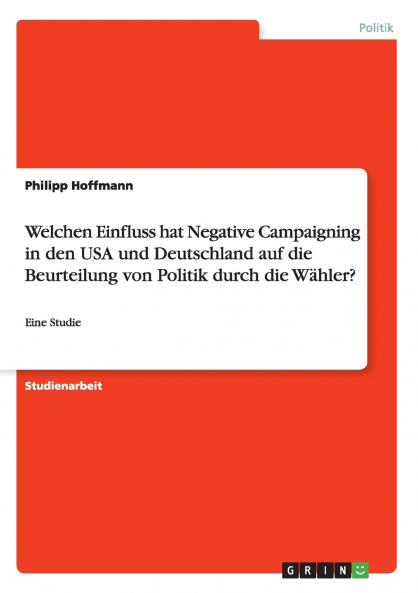 Welchen Einfluss hat Negative Campaigning in den USA und Deutschland auf die Beurteilung von Politik durch die Wähler?