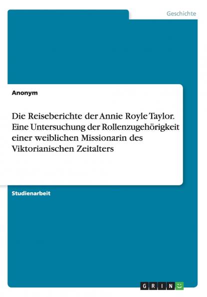 Die Reiseberichte der Annie Royle Taylor. Eine Untersuchung der Rollenzugehörigkeit einer weiblichen Missionarin des Viktorianischen Zeitalters