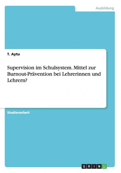 Supervision im Schulsystem. Mittel zur Burnout-Pr��vention bei Lehrerinnen und Lehrern?
