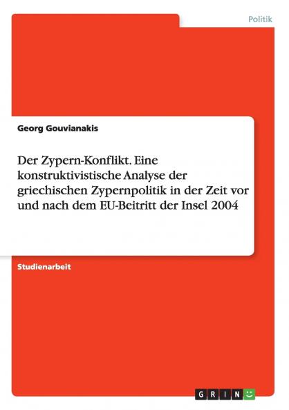 Der Zypern-Konflikt. Eine konstruktivistische Analyse der griechischen Zypernpolitik in der Zeit vor und nach dem EU-Beitritt der Insel 2004
