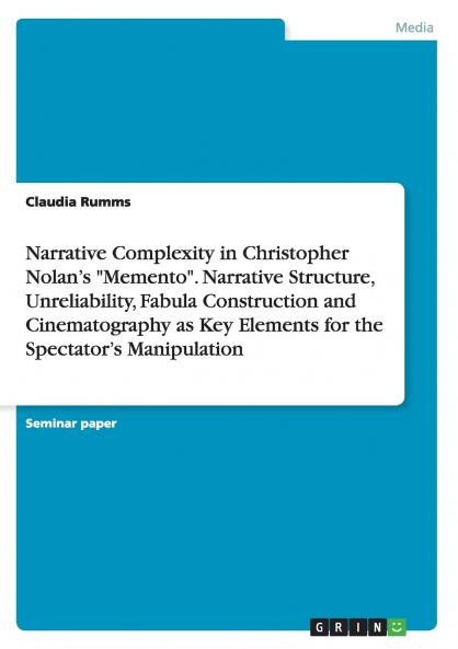 Narrative Complexity in Christopher Nolan's Memento. Narrative Structure Unreliability Fabula Construction and Cinematography as Key Elements for the Spectator's Manipulation