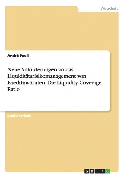 Neue Anforderungen an das Liquidit��tsrisikomanagement von Kreditinstituten. Die Liquidity Coverage Ratio