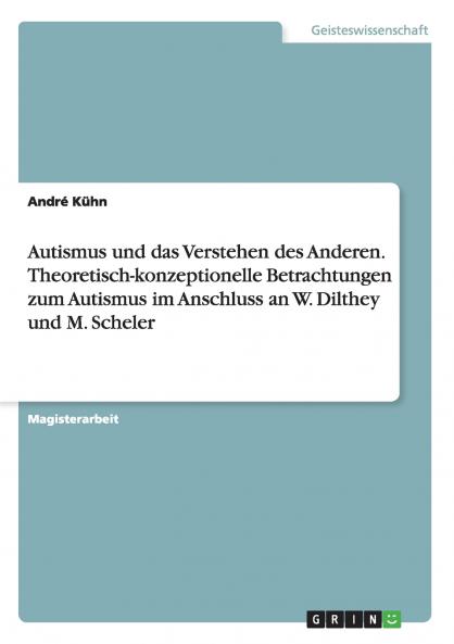 Autismus und das Verstehen des Anderen. Theoretisch-konzeptionelle Betrachtungen zum Autismus im Anschluss an W. Dilthey und M. Scheler