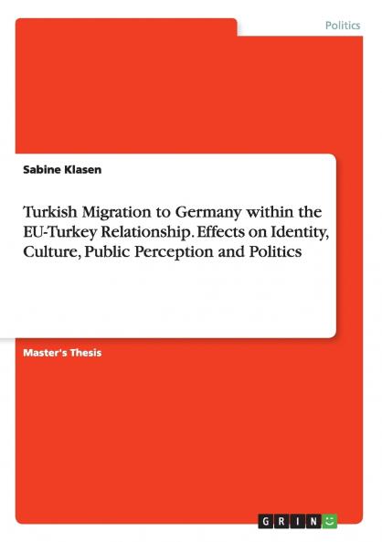 Turkish Migration to Germany within the EU-Turkey Relationship. Effects on Identity Culture Public Perception and Politics
