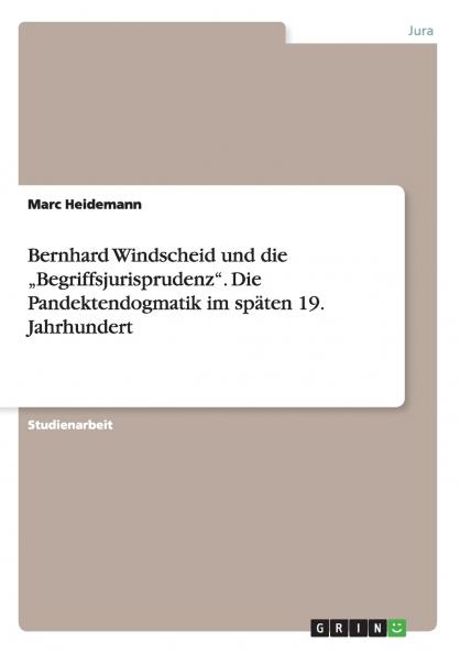 Bernhard Windscheid und die „Begriffsjurisprudenz. Die Pandektendogmatik im späten 19. Jahrhundert