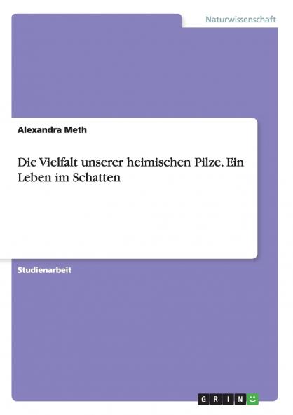Die Vielfalt unserer heimischen Pilze. Ein Leben im Schatten