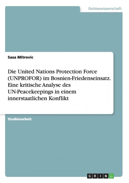 Die United Nations Protection Force (UNPROFOR) im Bosnien-Friedenseinsatz. Eine kritische Analyse des UN-Peacekeepings in einem innerstaatlichen Konflikt