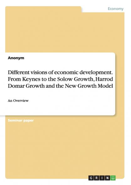 Different visions of economic development. From Keynes to the Solow Growth Harrod Domar Growth and the New Growth Model