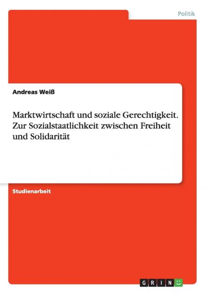 Marktwirtschaft und soziale Gerechtigkeit. Zur Sozialstaatlichkeit zwischen Freiheit und Solidarität