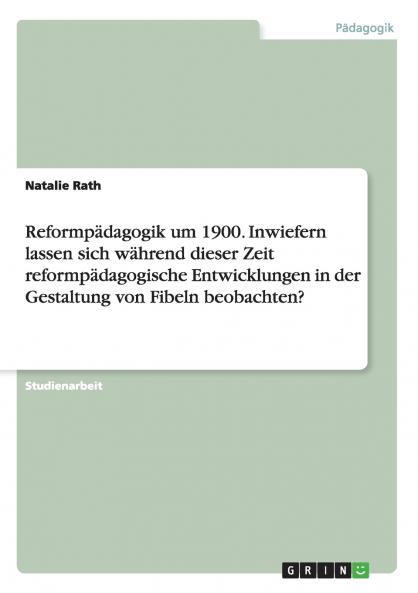 Reformpädagogik um 1900. Inwiefern lassen sich während dieser Zeit reformpädagogische Entwicklungen in der Gestaltung von Fibeln beobachten?