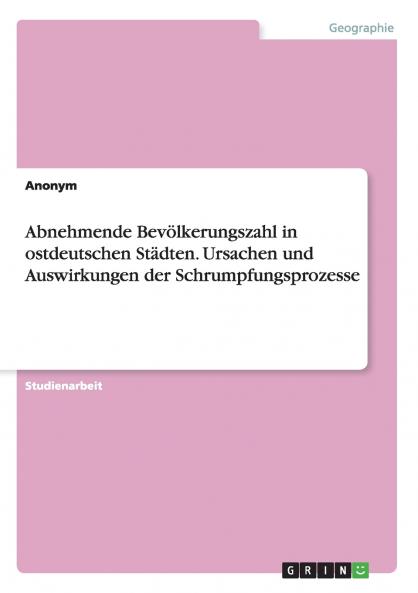 Abnehmende Bevölkerungszahl in ostdeutschen Städten. Ursachen und Auswirkungen der Schrumpfungsprozesse