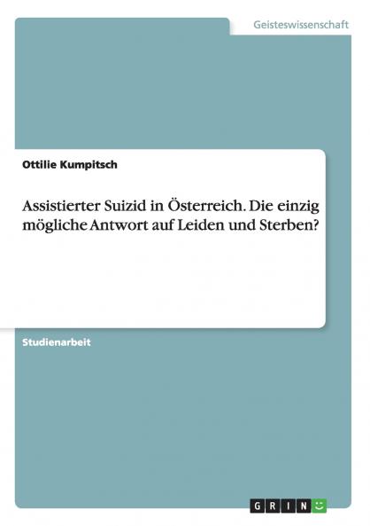 Assistierter Suizid in ��sterreich. Die einzig m��gliche Antwort auf Leiden und Sterben?