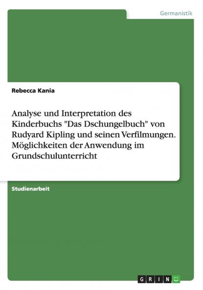 Analyse und Interpretation des Kinderbuchs Das Dschungelbuch von Rudyard Kipling und seinen Verfilmungen. Möglichkeiten der Anwendung im Grundschulunterricht