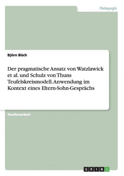 Der pragmatische Ansatz von Watzlawick et al. und Schulz von Thuns Teufelskreismodell. Anwendung im Kontext eines Eltern-Sohn-Gesprächs