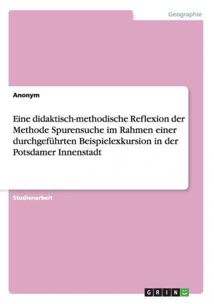Eine didaktisch-methodische Reflexion der Methode Spurensuche im Rahmen einer durchgeführten Beispielexkursion in der Potsdamer Innenstadt