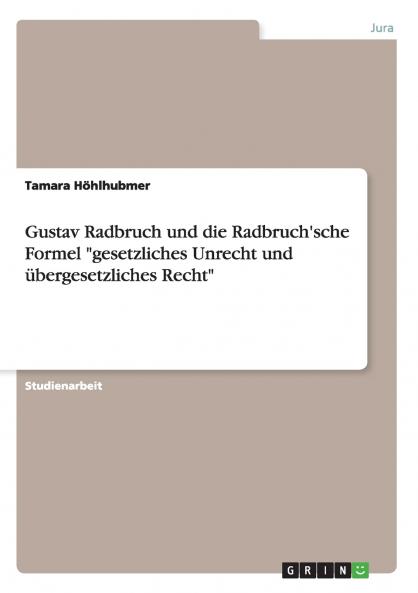 Gustav Radbruch und die Radbruch'sche Formel gesetzliches Unrecht und übergesetzliches Recht