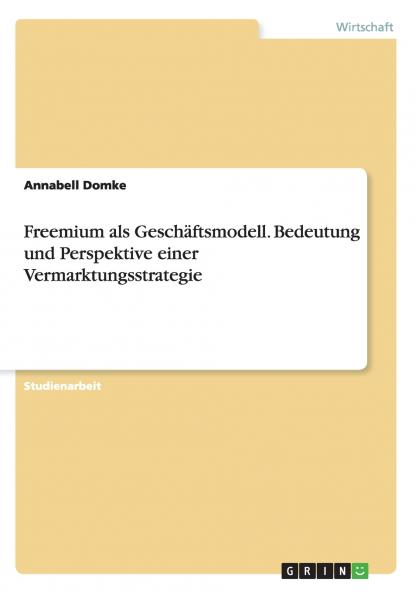 Freemium als Geschäftsmodell. Bedeutung und Perspektive einer Vermarktungsstrategie