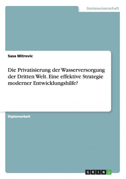 Die Privatisierung der Wasserversorgung der Dritten Welt. Eine effektive Strategie moderner Entwicklungshilfe?