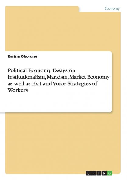 Political Economy. Essays on Institutionalism Marxism Market Economy as well as Exit and Voice Strategies of Workers