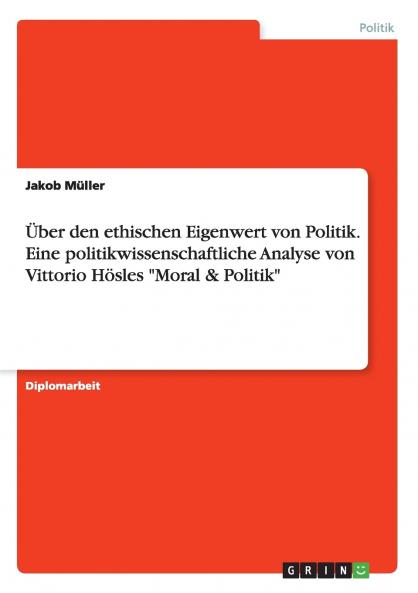 Über den ethischen Eigenwert von Politik. Eine politikwissenschaftliche Analyse von Vittorio Hösles Moral & Politik
