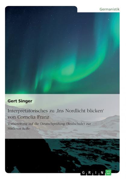 Interpretatorisches zu 'Ins Nordlicht blicken' von Cornelia Franz. Vorbereitung auf die Deutschprüfung (Realschule) zur Mittleren Reife