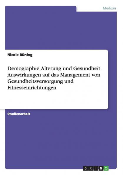 Demographie Alterung und Gesundheit. Auswirkungen auf das Management von Gesundheitsversorgung und Fitnesseinrichtungen