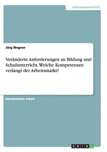 Veränderte Anforderungen an Bildung und Schulunterricht. Welche Kompetenzen verlangt der Arbeitsmarkt?
