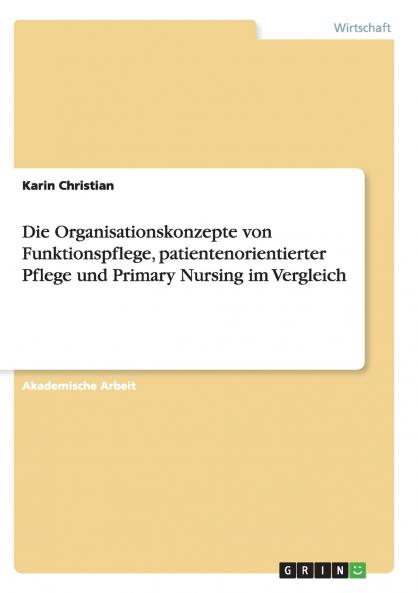 Die Organisationskonzepte von Funktionspflege patientenorientierter Pflege und Primary Nursing im Vergleich
