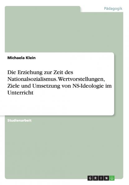 Die Erziehung zur Zeit des Nationalsozialismus. Wertvorstellungen Ziele und Umsetzung von NS-Ideologie im Unterricht