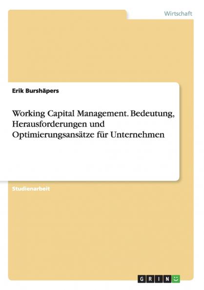 Working Capital Management. Bedeutung Herausforderungen und Optimierungsansätze für Unternehmen