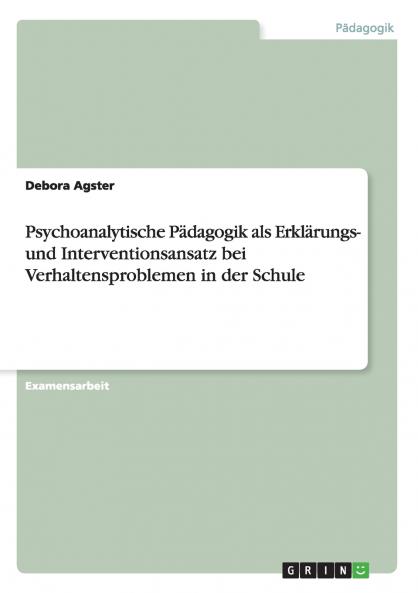 Psychoanalytische Pädagogik als Erklärungs- und Interventionsansatz bei Verhaltensproblemen in der Schule