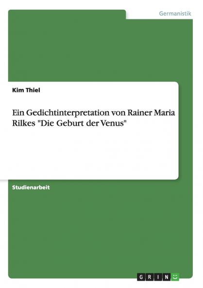 Ein Gedichtinterpretation von Rainer Maria Rilkes Die  Geburt der Venus