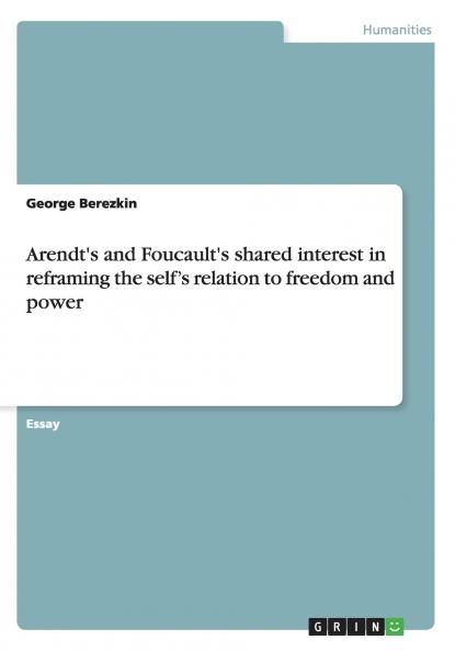Arendt's and Foucault's shared interest in reframing the self's relation to freedom and power