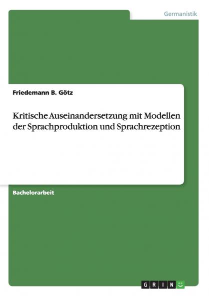 Kritische Auseinandersetzung mit Modellen der Sprachproduktion und Sprachrezeption