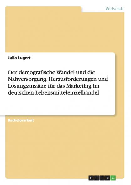 Der demografische Wandel und die Nahversorgung. Herausforderungen und Lösungsansätze für das Marketing im deutschen Lebensmitteleinzelhandel