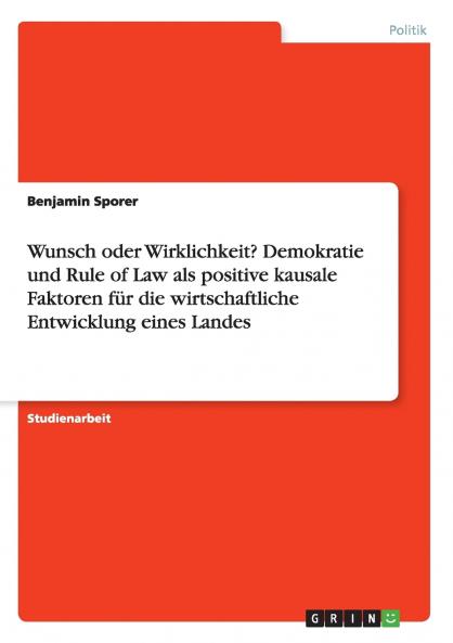 Wunsch oder Wirklichkeit? Demokratie und Rule of Law als positive kausale Faktoren f��r die wirtschaftliche Entwicklung eines Landes