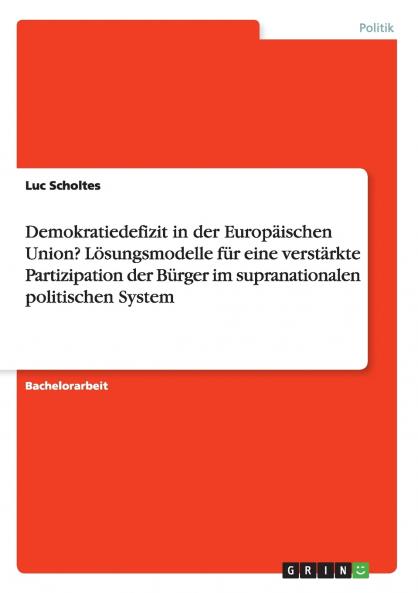 Demokratiedefizit in der Europäischen Union? Lösungsmodelle für eine verstärkte Partizipation der Bürger im supranationalen politischen System